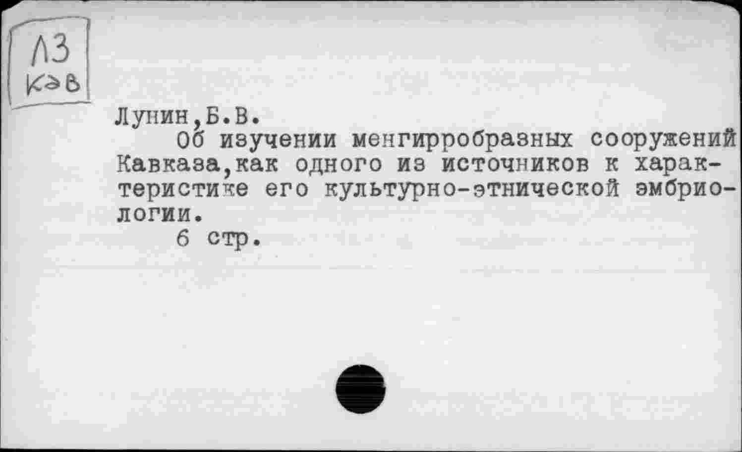 ﻿
Лунин,Б.В.
Об изучении менгирпобразных сооружений Кавказа,как одного из источников к характеристике его культурно-этнической эмбриологии.
б стр.